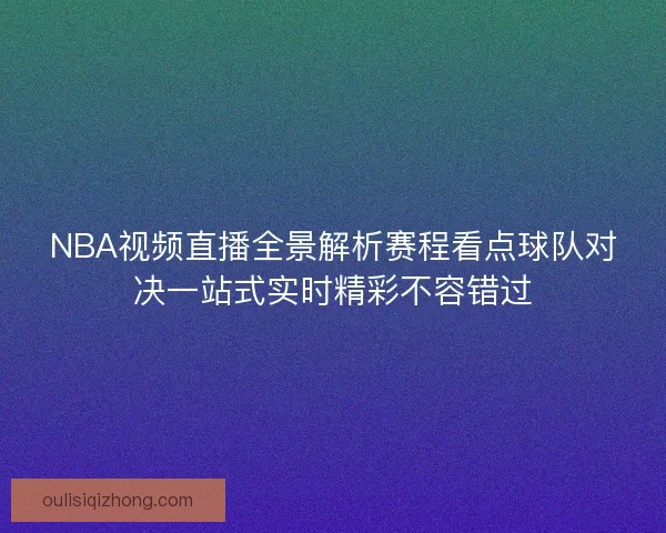 NBA视频直播全景解析赛程看点球队对决一站式实时精彩不容错过